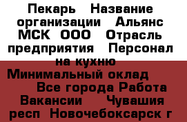 Пекарь › Название организации ­ Альянс-МСК, ООО › Отрасль предприятия ­ Персонал на кухню › Минимальный оклад ­ 28 500 - Все города Работа » Вакансии   . Чувашия респ.,Новочебоксарск г.